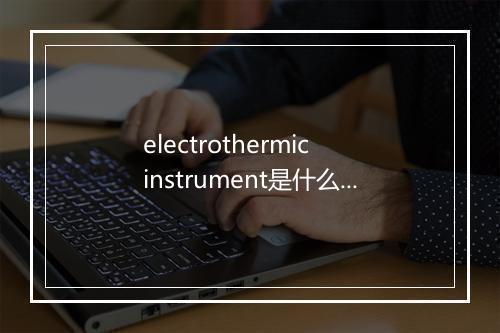 electrothermic instrument是什么意思