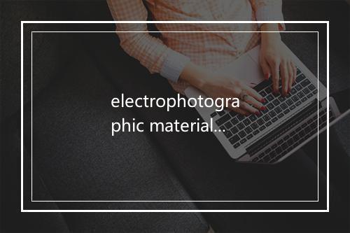 electrophotographic materials是什么意思