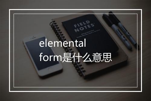 elemental form是什么意思