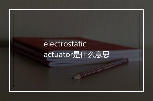 electrostatic actuator是什么意思