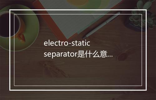 electro-static separator是什么意思