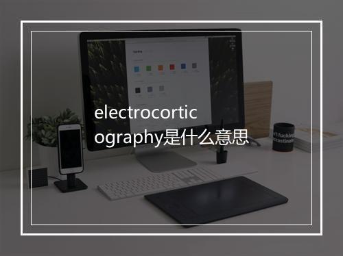 electrocorticography是什么意思