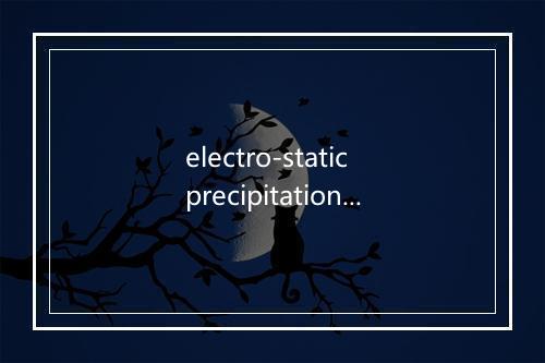 electro-static precipitation是什么意思