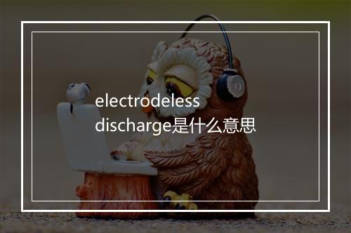 electrodeless discharge是什么意思