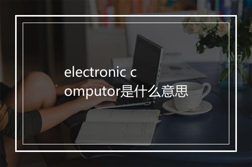 electronic computor是什么意思