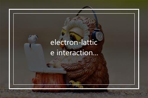 electron-lattice interaction是什么意思