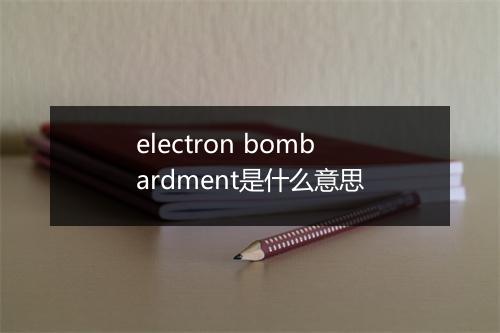 electron bombardment是什么意思