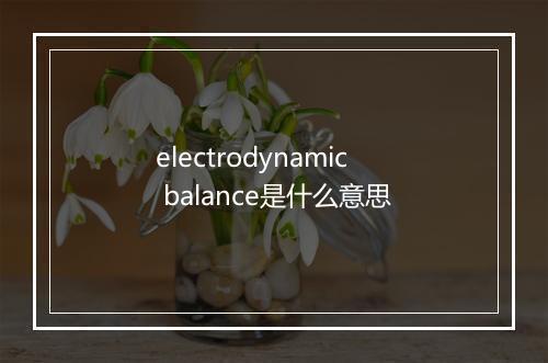 electrodynamic balance是什么意思