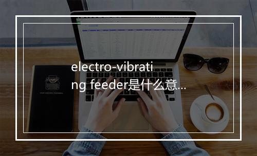 electro-vibrating feeder是什么意思