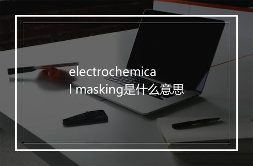 electrochemical masking是什么意思