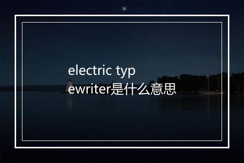 electric typewriter是什么意思