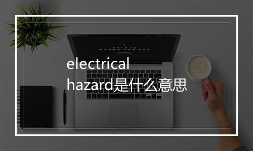 electrical hazard是什么意思