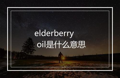 elderberry oil是什么意思