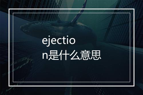 ejection是什么意思