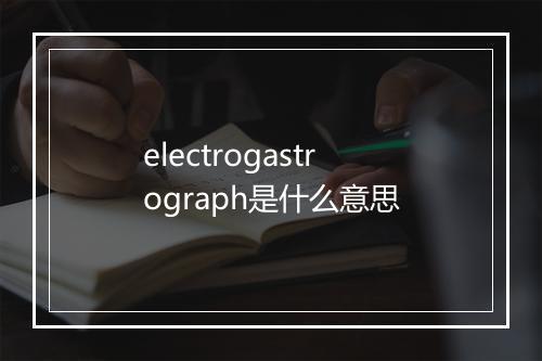 electrogastrograph是什么意思