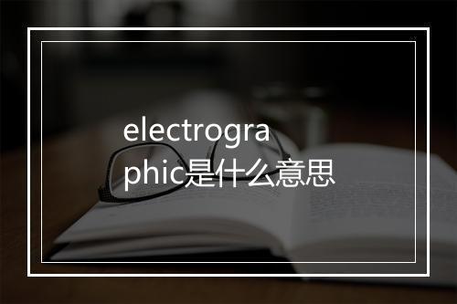 electrographic是什么意思