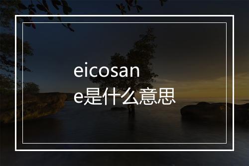 eicosane是什么意思