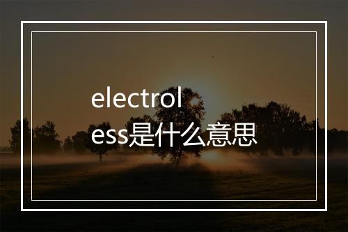 electroless是什么意思