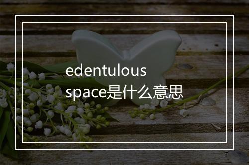 edentulous space是什么意思