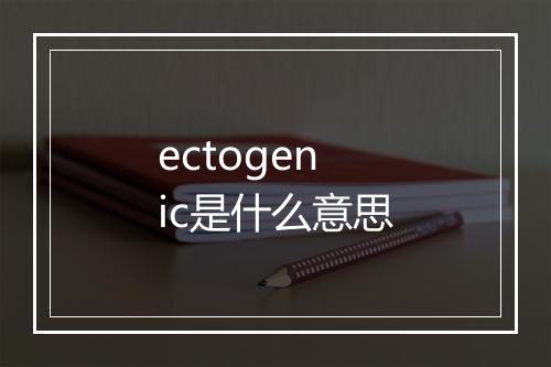 ectogenic是什么意思