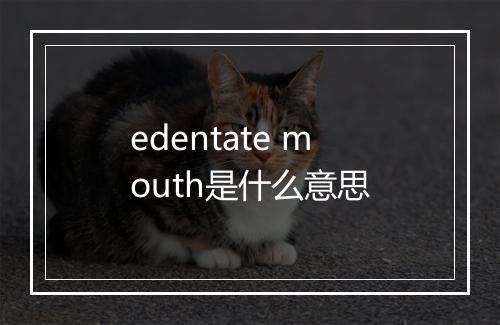 edentate mouth是什么意思