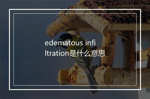 edematous infiltration是什么意思