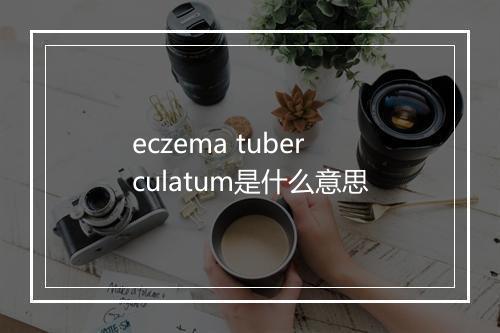 eczema tuberculatum是什么意思