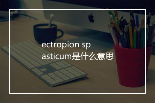 ectropion spasticum是什么意思