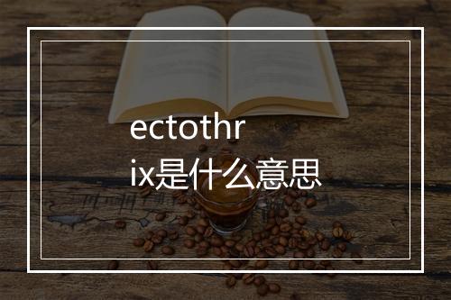 ectothrix是什么意思