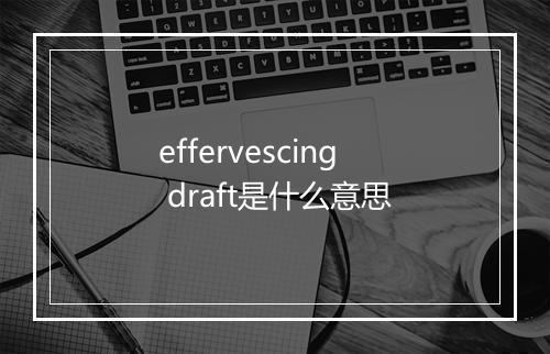 effervescing draft是什么意思