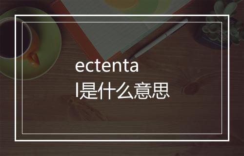 ectental是什么意思