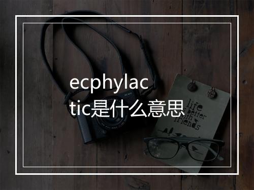 ecphylactic是什么意思