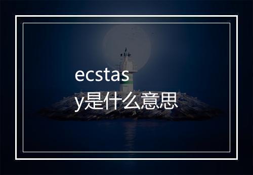 ecstasy是什么意思