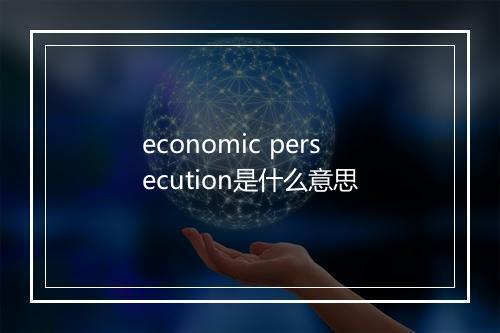 economic persecution是什么意思