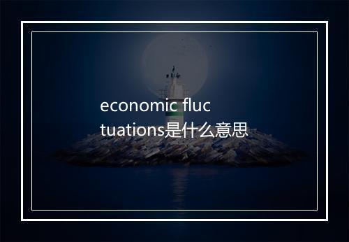 economic fluctuations是什么意思