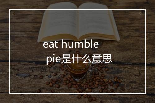 eat humble pie是什么意思