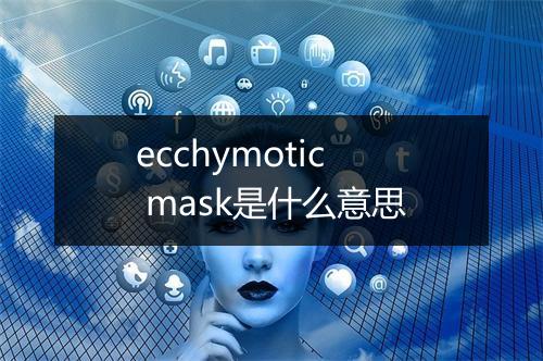 ecchymotic mask是什么意思