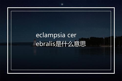 eclampsia cerebralis是什么意思