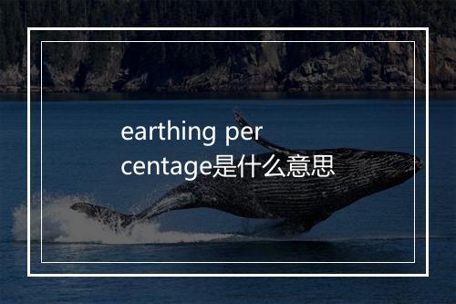 earthing percentage是什么意思