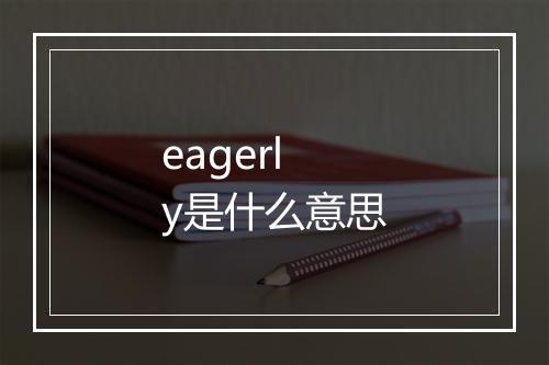 eagerly是什么意思