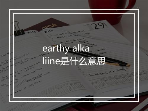 earthy alkaliine是什么意思