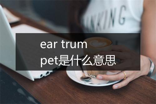 ear trumpet是什么意思