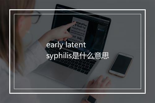 early latent syphilis是什么意思