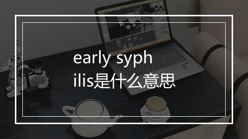 early syphilis是什么意思