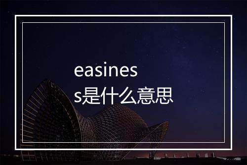 easiness是什么意思