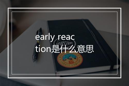 early reaction是什么意思