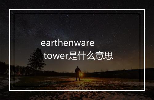 earthenware tower是什么意思