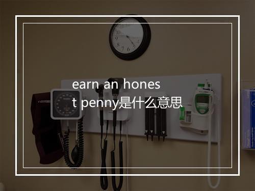 earn an honest penny是什么意思