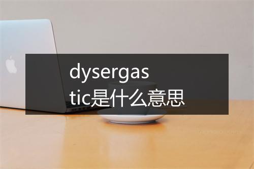 dysergastic是什么意思