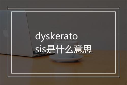 dyskeratosis是什么意思